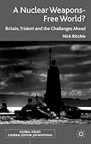 A Nuclear Weapons-Free World?: Britain, Trident and the Challenges Ahead (Global Issues) A Nuclear Weapons-Free World?: Britain, Trident and the Challenges Ahead (Global Issues)