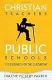 Christian Teachers in Public Schools: 13 Essentials for the Classroom