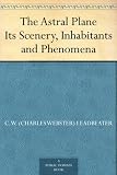 The Astral Plane Its Scenery, Inhabitants and Phenomena