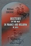 History of the War in France and Belgium, in 1815: Containing Minute Details of the Battles of Quatre-Bras, Ligny, Wavre, and Waterloo