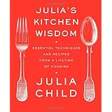 Julia's Kitchen Wisdom: Essential Techniques and Recipes from a Lifetime of Cooking