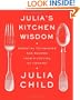 Julia's Kitchen Wisdom: Essential Techniques and Recipes from a Lifetime of Cooking