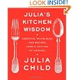 Julia's Kitchen Wisdom: Essential Techniques and Recipes from a Lifetime of Cooking by Julia Child