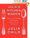 Julia's Kitchen Wisdom: Essential Techniques and Recipes from a Lifetime of Cooking