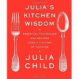 Julia's Kitchen Wisdom: Essential Techniques and Recipes from a Lifetime of Cookingby Julia Child