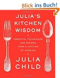 Julia's Kitchen Wisdom: Essential Techniques and Recipes from a Lifetime of Cooking