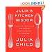 Julia's Kitchen Wisdom: Essential Techniques and Recipes from a Lifetime of Cooking
