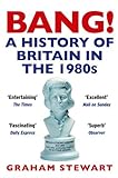Bang! : a history of Britain in the 1980s