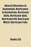Natural Disasters in Guatemala: Hurricanes in Guatemala, Hurricane Dolly, Hurricane Opal, Hurricane Fifi, Hurricane Mitch, Hurricane Felix-