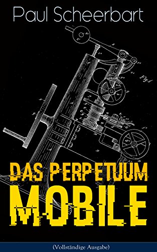 Das Perpetuum Mobile (Vollständige Ausgabe): Die Geschichte einer Erfindung - Was man heute nicht gefunden, kann man doch wohl morgen noch finden (German Edition)