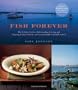 Fish Forever: The Definitive Guide to Understanding, Selecting, and Preparing Healthy, Delicious, and Environmentally Sustainable Seafood