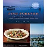 Fish Forever: The Definitive Guide to Understanding, Selecting, and Preparing Healthy, Delicious, and Environmentally Sustainable Seafood ~ Paul Johnson