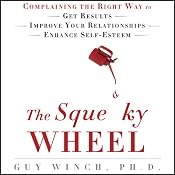The Squeaky Wheel: Complaining the Right Way to Get Results, Improve Your Relationships, and Enhance Self-Esteem | [Guy Winch]