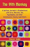 The 99th Monkey: A Spiritual Journalist's Misadventures with Gurus, Messiahs, Sex, Psychedelics, and Other Consciousness-Raising Experiments