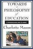 Towards A Philosophy Of Education (Charlotte Mason's Original Homeschooling Series)