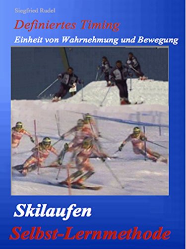 Skilaufen - Selbst - Lernmethode: Definiertes Timig. Einheit von Wahrnehmung und Bewegung (German Edition)