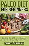 Paleo Diet for Beginners: Exploring Over 20 Enticing Recipes to Energise Your Day and Excite Your Palate (new mediterranean diet,Paleo diet recipes,clean eating cookbook)