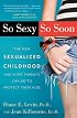 So Sexy So Soon: The New Sexualized Childhood and What Parents Can Do to Protect Their Kids