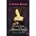 A Golden Sorrow: Most Happy - Anne Boleyn Pt. 2