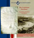 The Louisiana Purchase: Expanding Americas Boundaries (Life in the New American Nation)
