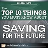 The Top 10 Things You Must Know About Saving for the Future (FT Press Delivers Shorts)