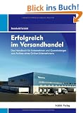 Erfolgreich im Versandhandel: Das Handbuch f�r Existenzgr�nder, Selbstst�ndige und Unternehmer f�r den Aufbau eines Online-Unternehmens