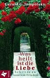 Was heilt, ist die Liebe. Schritte zu innerem Frieden - Gerald G. Jampolsky