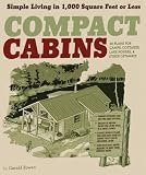 Compact Cabins: Simple Living in 1000 Square Feet or Less; 62 Plans for Camps, Cottages, Lake Houses, and Other Getaways