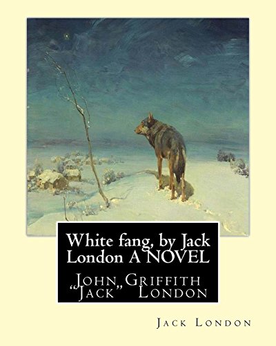 White fang, by Jack London A NOVEL: John Griffith 