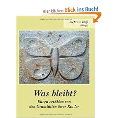 Was bleibt?: Eltern erz�hlen von den Grabst�tten ihrer Kinder