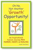 Oh No, Not Another 'Growth' Opportunity! An Inspirational Cancer Journey With Humor, Heart, and Healing