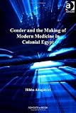 Gender and the Making of Modern Medicine in Colonial Egypt (Empires and the Making of the Modern World, 1650-2000)