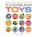 TV Cream's Toys: Presents You Pestered Your Parents for