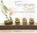 Terrarium Craft: Create 50 Magical, Miniature Worlds