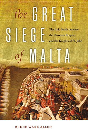 The Great Siege of Malta: The Epic Battle between the Ottoman Empire and the Knights of St. John, by Bruce Ware Allen The Great Siege of Malta: The Epic Battle between the Ottoman Empire and the Knights of St. John, by Bruce Ware Allen