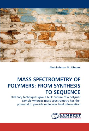 MASS SPECTROMETRY OF POLYMERS: FROM SYNTHESIS TO SEQUENCE: Ordinary techniques give a bulk picture of a polymer sample whereas mass spectrometry has ... to provide molecular level information