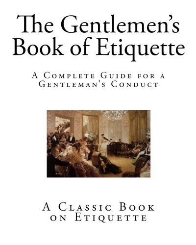 The Gentlemen's Book of Etiquette: A Complete Guide for a Gentleman?s Conduct (The Manual of Politeness)