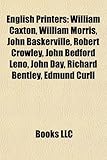 English Printers: William Caxton, William Morris, John Baskerville, Robert Crowley, John Bedford Leno, John Day, Richard Bentley, Edmund-