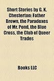 Short Stories by G. K. Chesterton (Study Guide): Father Brown, the Paradoxes of Mr. Pond, the Blue Cross, the Club of Queer Trades-