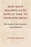 How Many Machine Guns Does It Take to Cook One Meal?: The Seattle and San Francisco General Strikes