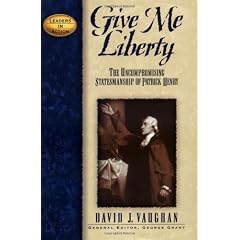Give Me Liberty: The Uncompromising Statesmanship of Patrick Henry