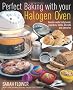 Perfect Baking with Your Halogen Oven: How to Create Tasty Bread, Cupcakes, Bakes, Biscuits and Savouries