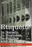 ETIQUETTE: In Society, In Business, In Politics and At Home