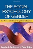 The social psychology of gender : how power and intimacy shape gender relations