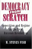 Democracy from Scratch: Opposition and Regime in the New Russian Revolution
