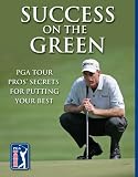Success on the Green: PGA TOUR Pros' Secrets for Putting Your Best