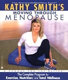 Kathy Smiths Moving Through Menopause: The Complete Program for Exercise, Nutrition and Total Wellness
