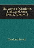 The Works of Charlotte, Emily, and Anne BrontÃ«, Volume 12