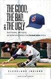 The Good, the Bad, and the Ugly Cleveland Indians: Heart-pounding, Jaw-dropping, and Gut-Wrenching Moments from Cleveland Indians History (The Good, the Bad, and the Ugly) (Good, the Bad, and the Ugly)