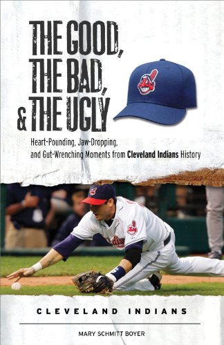 The Good, the Bad, and the Ugly Cleveland Indians: Heart-pounding, Jaw-dropping, and Gut-Wrenching Moments from Cleveland Indians History (The Good, the Bad, and the Ugly) (Good, the Bad, & the Ugly)